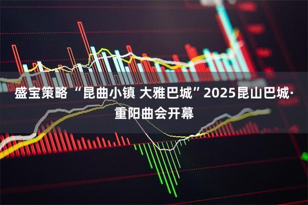 盛宝策略 “昆曲小镇 大雅巴城”2025昆山巴城·重阳曲会开幕
